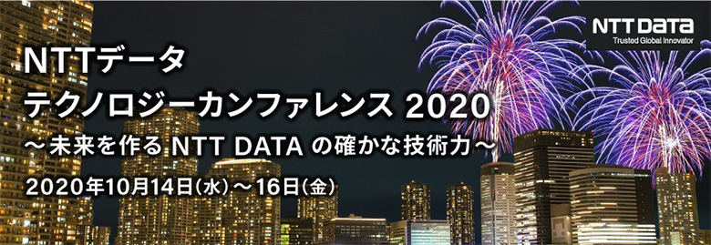 NTTデータ テクノロジーカンファレンス 2020 ～未来を作る NTT DATA の確かな技術力～ 2020年10月14日（水）～16日（金）